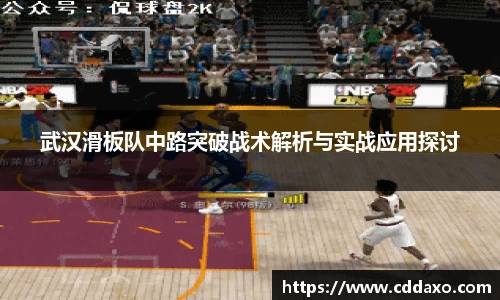 武汉滑板队中路突破战术解析与实战应用探讨