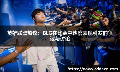 英雄联盟热议：BLG在比赛中速度表现引发的争议与讨论
