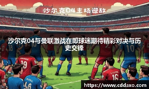 沙尔克04与曼联激战在即球迷期待精彩对决与历史交锋